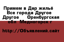 Примем в Дар жильё! - Все города Другое » Другое   . Оренбургская обл.,Медногорск г.